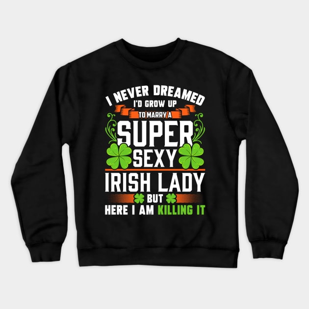 I Never Dreamed I'd Grow Up To Marry A Super Sexy Irish Lady Crewneck Sweatshirt by Benko Clarence